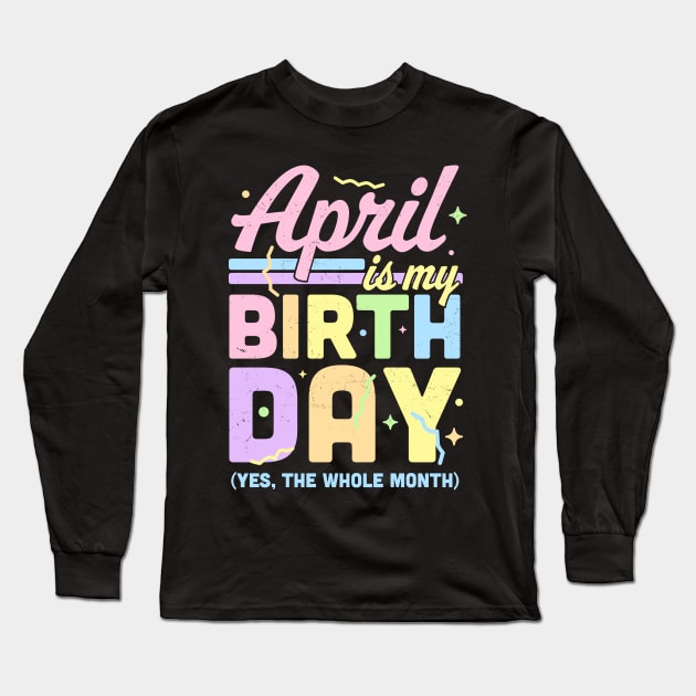 April Is My Birthday Yes The Whole Month Fun April Birthday Long Sleeve T-Shirt by OrangeMonkeyArt